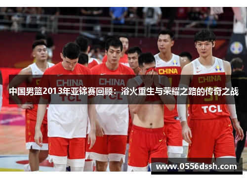 中国男篮2013年亚锦赛回顾：浴火重生与荣耀之路的传奇之战