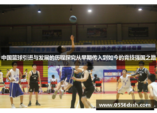 中国篮球引进与发展的历程探究从早期传入到如今的竞技强国之路