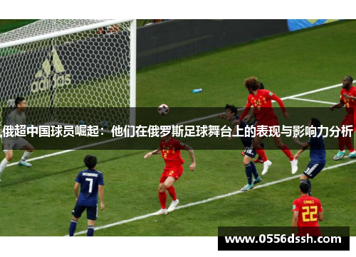 俄超中国球员崛起：他们在俄罗斯足球舞台上的表现与影响力分析