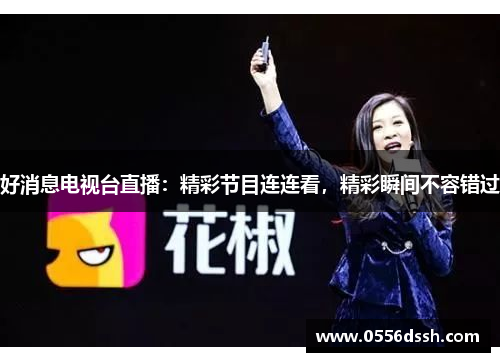 好消息电视台直播：精彩节目连连看，精彩瞬间不容错过