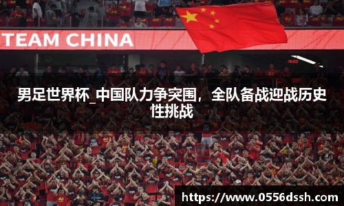 男足世界杯_中国队力争突围，全队备战迎战历史性挑战
