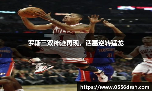 罗斯三双神迹再现，活塞逆转猛龙