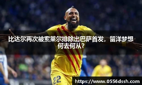 比达尔再次被索莱尔排除出巴萨首发，留洋梦想何去何从？