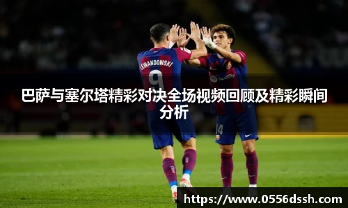 巴萨与塞尔塔精彩对决全场视频回顾及精彩瞬间分析