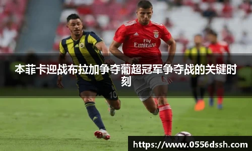 本菲卡迎战布拉加争夺葡超冠军争夺战的关键时刻