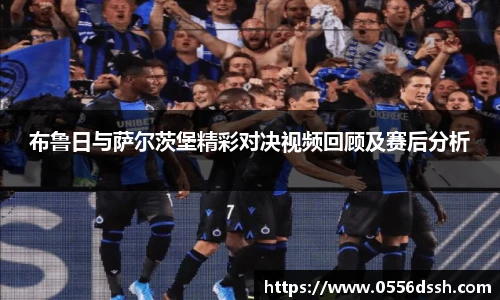 布鲁日与萨尔茨堡精彩对决视频回顾及赛后分析