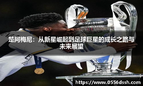 楚阿梅尼：从新星崛起到足球巨星的成长之路与未来展望
