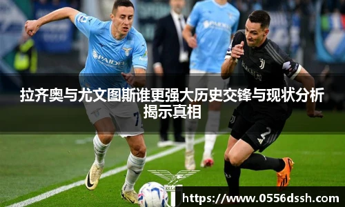 拉齐奥与尤文图斯谁更强大历史交锋与现状分析揭示真相