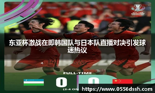 东亚杯激战在即韩国队与日本队直播对决引发球迷热议