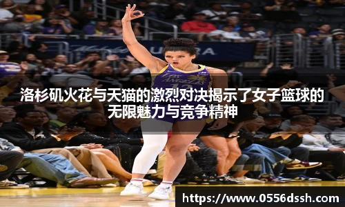 洛杉矶火花与天猫的激烈对决揭示了女子篮球的无限魅力与竞争精神