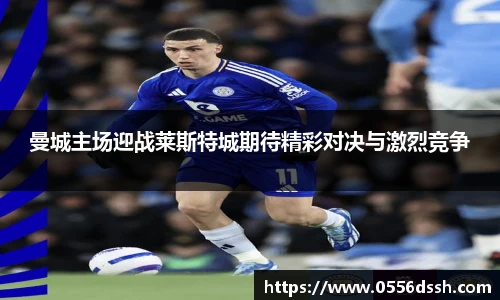 曼城主场迎战莱斯特城期待精彩对决与激烈竞争