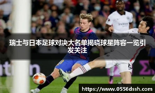 瑞士与日本足球对决大名单揭晓球星阵容一览引发关注