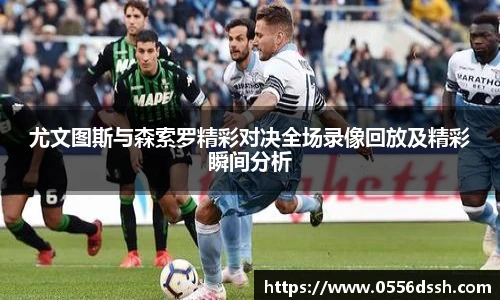 尤文图斯与森索罗精彩对决全场录像回放及精彩瞬间分析