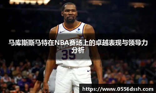 马库斯斯马特在NBA赛场上的卓越表现与领导力分析